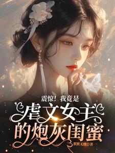 震惊！我竟是虐文女主的炮灰闺蜜震惊！我竟是虐文女主的炮灰闺蜜